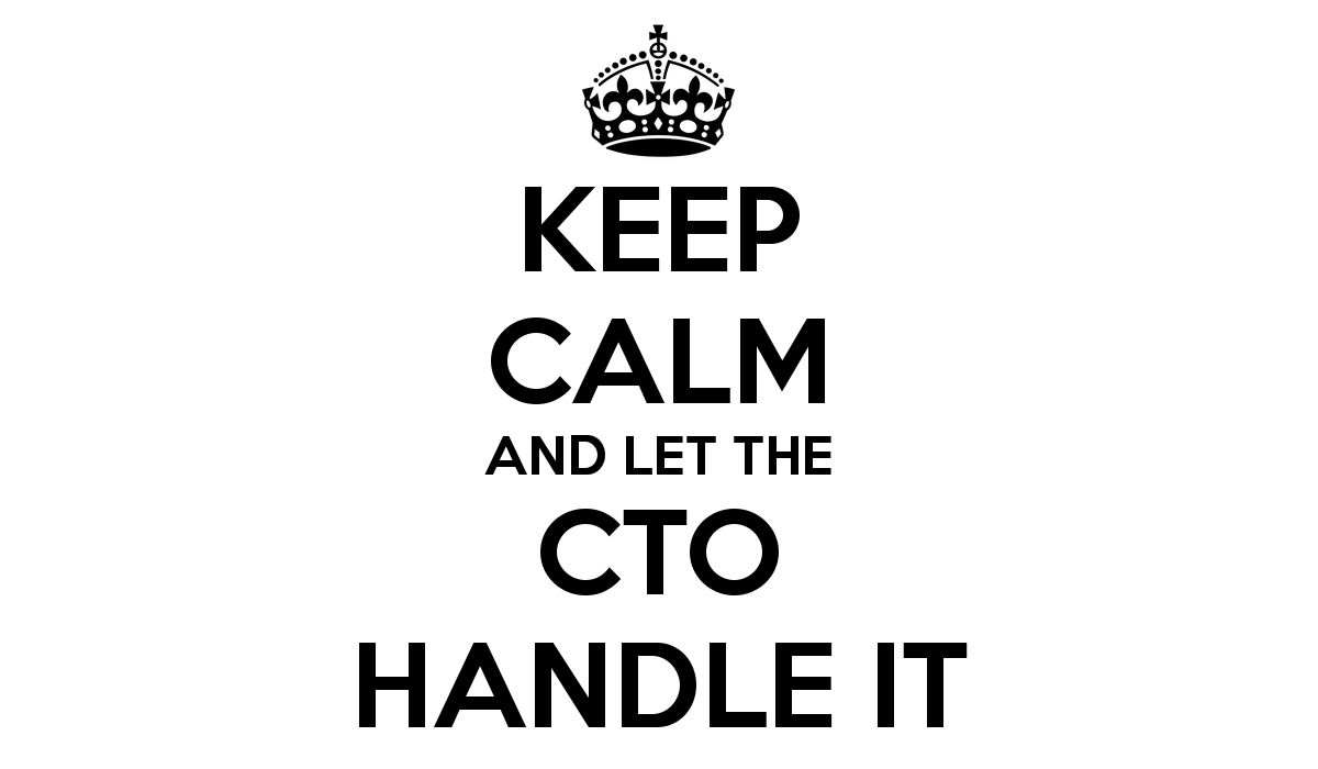 Keep calm and let the CTO handle it